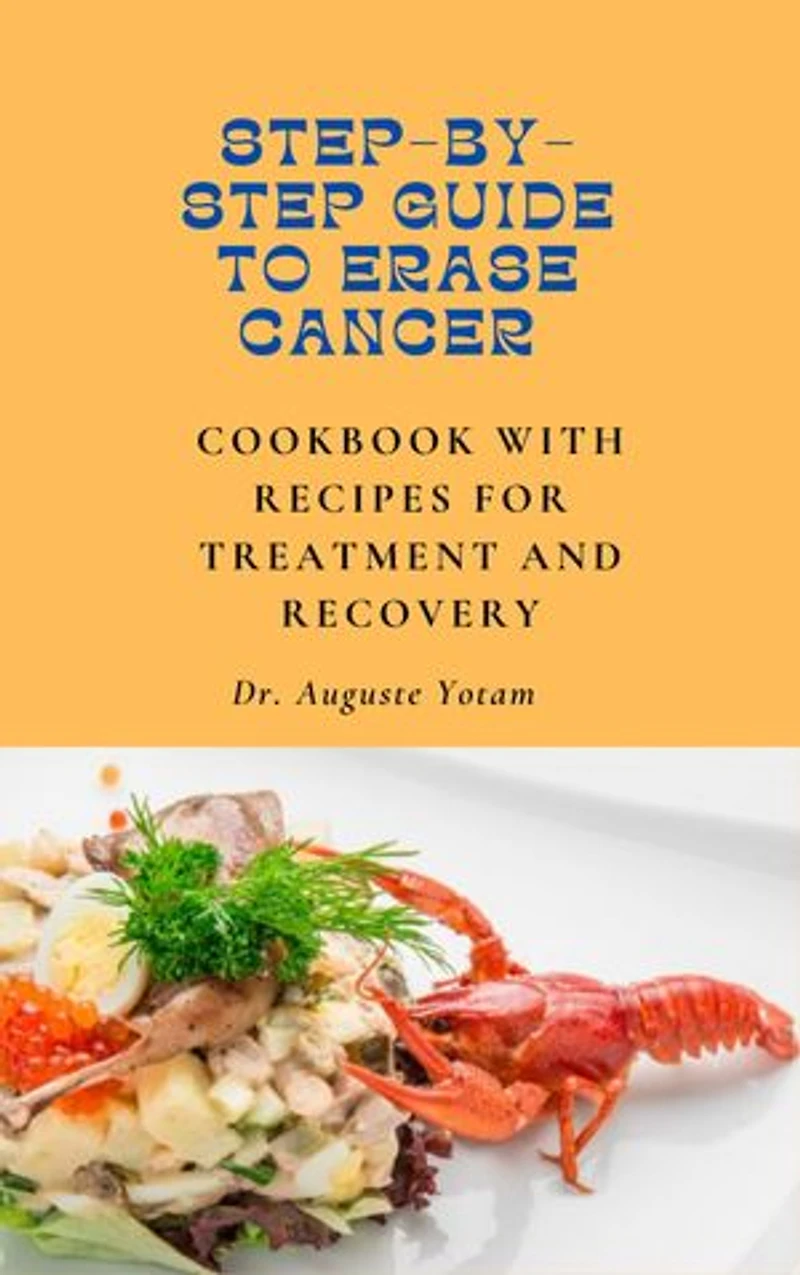 Step-By-Step Guide to Erase Cancer: Plant-Based Cancer Treatment Recipes