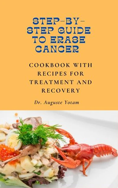 Step-By-Step Guide to Erase Cancer: Plant-Based Cancer Treatment Recipes