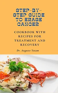 Step-By-Step Guide to Erase Cancer: Plant-Based Cancer Treatment Recipes