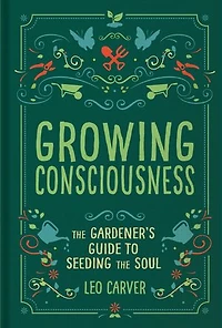 Growing Consciousness: the Gardener's Guide to Seeding Soul (Gardening and Mindfulness, Natural Healing, Garden & Therapy)