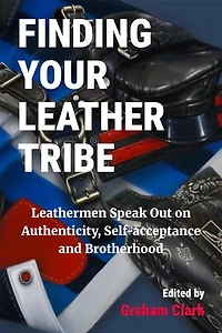 Finding Your Leather Tribe: Leathermen Speak Out on Authenticity, Self-Acceptance and Brotherhood