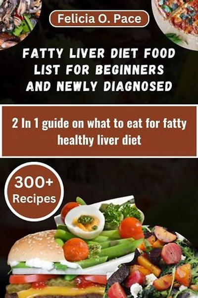 FATTY LIVER DIET FOOD LIST FOR BEGINNERS AND NEWLY DIAGNOSED: 2 In 1 guide on what to eat for fatty healthy liver diet
