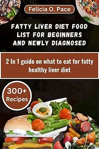 FATTY LIVER DIET FOOD LIST FOR BEGINNERS AND NEWLY DIAGNOSED: 2 In 1 guide on what to eat for fatty healthy liver diet