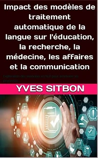 Impact des modèles de traitement automatique de la langue sur l'éducation, la recherche, la médecine, les affaires et la communication: Exploration des avancées en NLP pour améliorer les processus et accroître la compétitivité