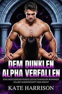 Dem dunklen Alpha verfallen: Eine besitzergreifende Gestaltwandler-Romanze voller Leidenschaft und Macht