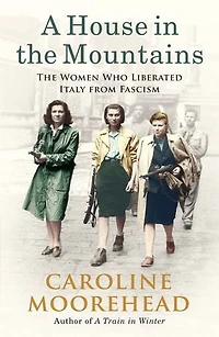 A House The Mountains: Women Who Liberated Italy from Fascism