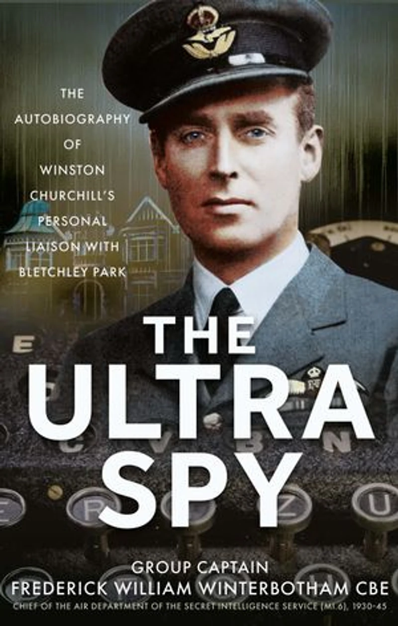 The Ultra Spy: Autobiography of Winston Churchill's Personal Liaison with Bletchley Park
