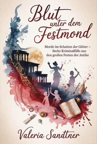 Blut unter dem Festmond: Morde im Schatten der Götter – Sechs Kriminalfälle aus den großen Festen der Antike
