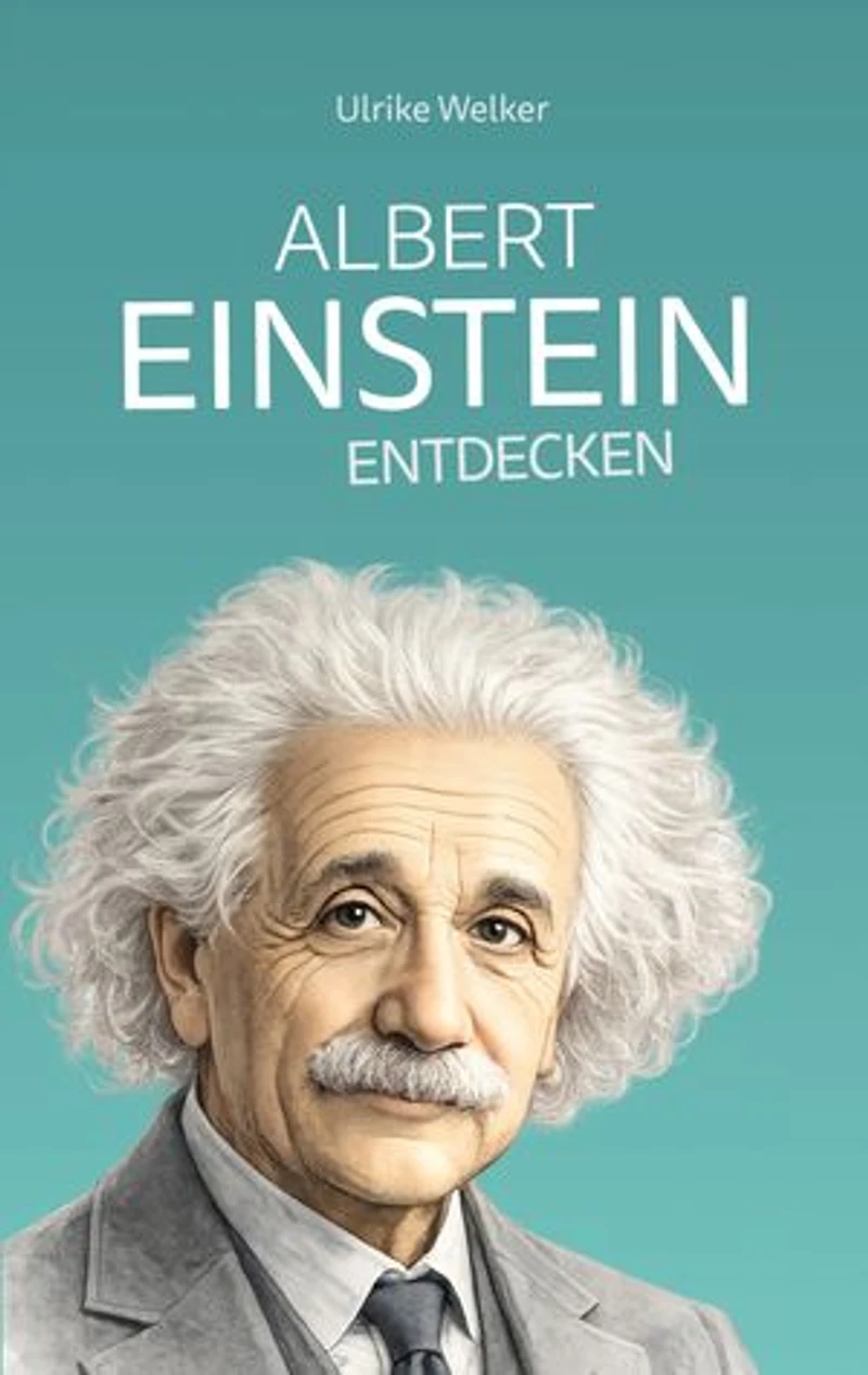 Albert Einstein entdecken: Vom Genie zur Legende: Einstein für junge Menschen erklärt