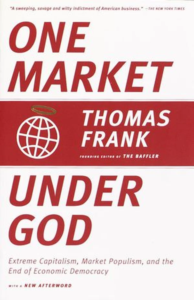 One Market Under God: Extreme Capitalism, Populism, and the End of Economic Democracy