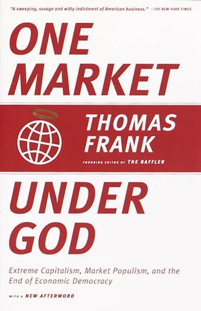One Market Under God: Extreme Capitalism, Populism, and the End of Economic Democracy
