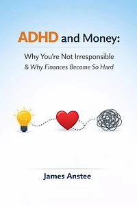 ADHD and Money: Why You’re Not Irresponsible & Why Finances Become So Hard: ADHD & Me, #3
