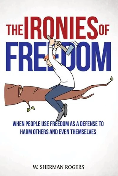 The Ironies of Freedom: When People Use FREEDOM as a Defense to Harm Others and Even Themselves