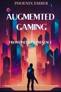 Augmented Gaming From Pixels To Presence By Phoenix Ember