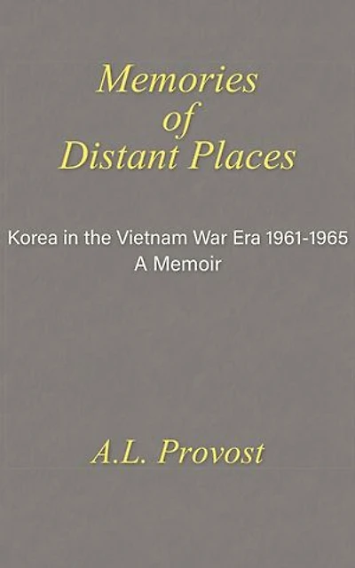 Memories of Distant Places: Korea in the Vietnam War Era 1961-1965 A Memoir