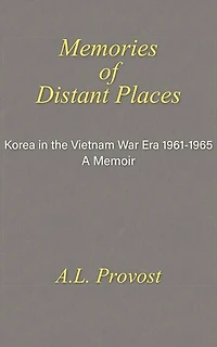 Memories of Distant Places: Korea in the Vietnam War Era 1961-1965 A Memoir