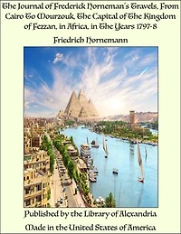 The Journal of Frederick Horneman's Travels, From Cairo To Mourzouk, The Capital of The Kingdom of Fezzan, in Africa, in The Years 1797-8