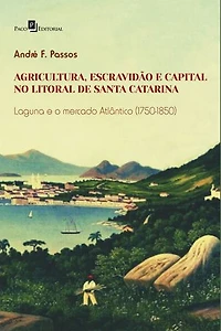 Agricultura, escravidão e capital no litoral de Santa Catarina: Laguna e o mercado Atlântico (1750-1850)