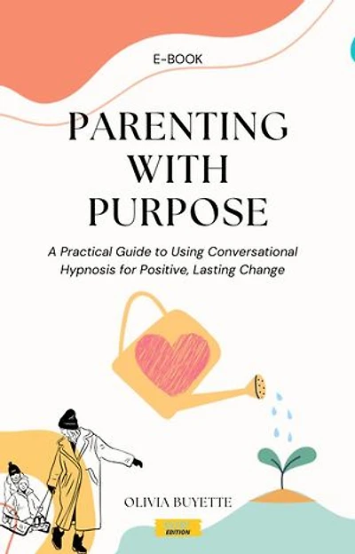 Parenting with Purpose: A Practical Guide to Using Conversational Hypnosis for Positive, Lasting Change