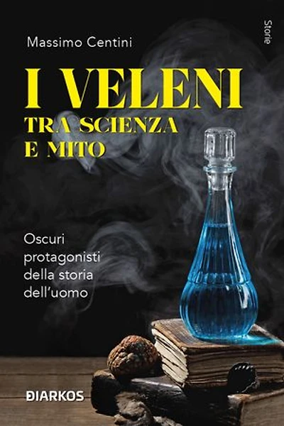 I veleni tra scienza e mito: Oscuri protagonisti della storia dell'uomo
