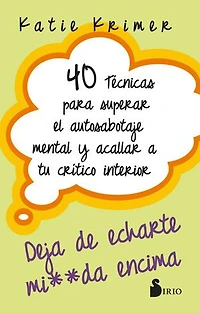 40 TÉCNICAS PARA SUPERAR EL AUTOSABOTAJE MENTAL Y ACALLAR A TU CRÍTICO INTERIOR: DEJA DE ECHARTE MIERDA ENCIMA