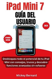iPad Mini 7 Guía del usuario: Desbloquea todo el potencial de tu iPad Mini con consejos, trucos y descubre funciones avanzadas sin esfuerzo