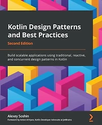 Kotlin Design Patterns and Best Practices: Build scalable applications using traditional, reactive, and concurrent design patterns in Kotlin, 2nd Edition