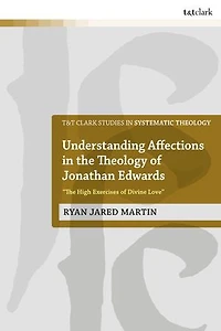Understanding Affections the Theology of Jonathan Edwards: "The High Exercises Divine Love"