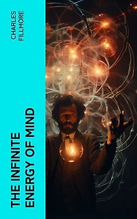 The Infinite Energy of Mind: Christian Healing, The Twelve Powers of Man, Prosperity, Jesus Christ Heals, Mysteries of John, Atom-Smashing Power of Mind