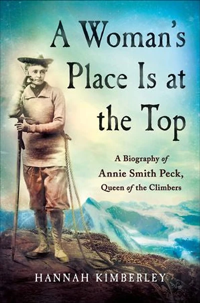 A Woman's Place Is at the Top: A Biography of Annie Smith Peck