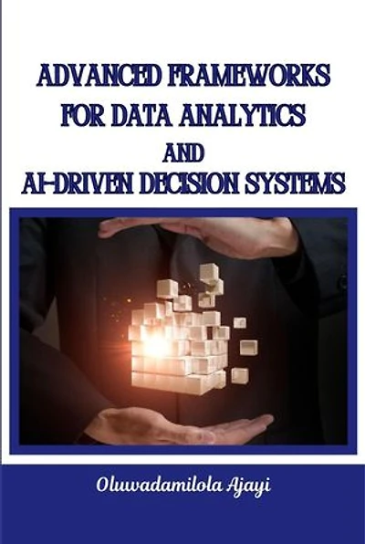 Advanced Frameworks for Data Analytics and AI-Driven Decision Systems