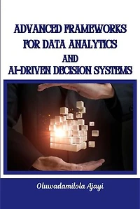 Advanced Frameworks for Data Analytics and AI-Driven Decision Systems