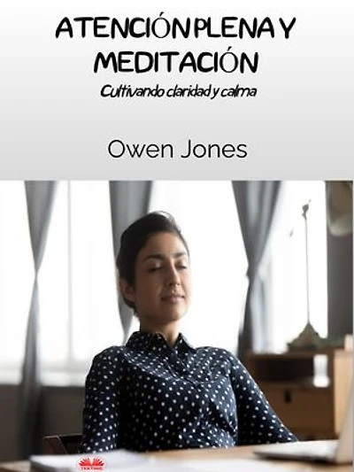 Atención Plena Y Meditación: Cultivando Claridad Y Calma