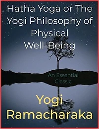 Hatha Yoga or The Yogi Philosophy of Physical Well-Being