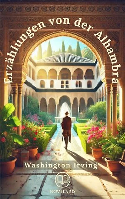 Erzählungen von der Alhambra: Der berühmte Reisebericht von Washington Irving über die maurische Vergangenheit von Andalusien
