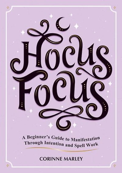 Hocus Focus: A Beginner's Guide to Manifestation Through Intention and Spell Work