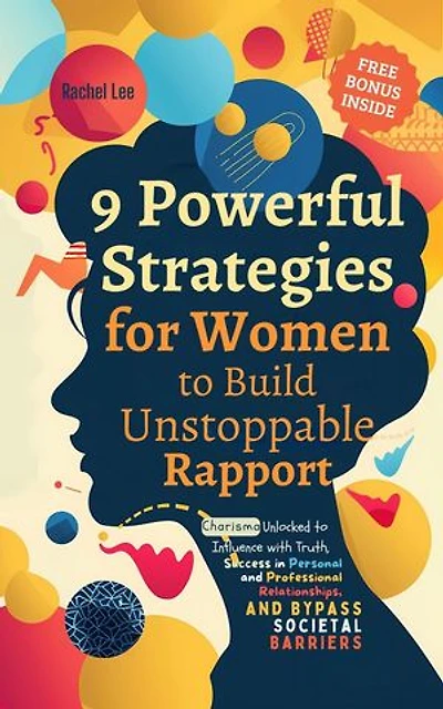 9 Powerful Strategies for Women to Build Unstoppable Rapport: Charisma Unlocked to Influence with Truth, Success in Personal and Professional Relationships, and Bypass Societal Barriers