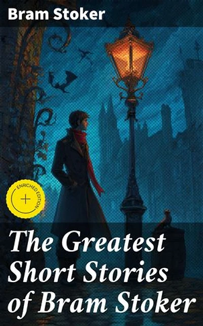 The Greatest Short Stories of Bram Stoker: Enriched edition. Occult & Supernatural Tales, Gothic Horror Classics & Dark Fantasy Collections