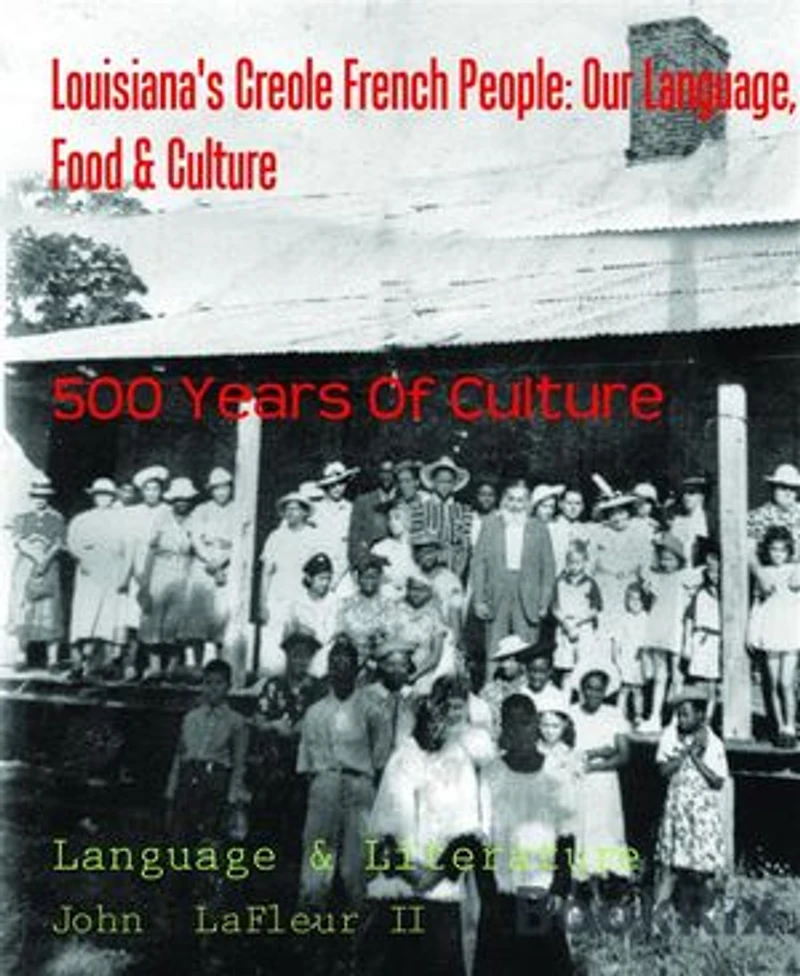Louisiana's Creole French People: Our Language, Food & Culture: 500 Years Of Culture