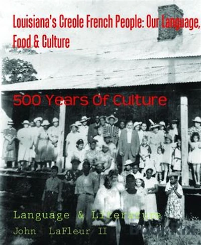 Louisiana's Creole French People: Our Language, Food & Culture: 500 Years Of Culture