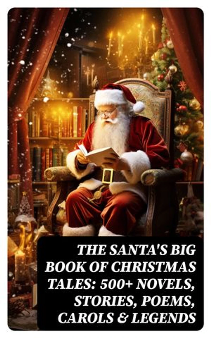The Santa's Big Book of Christmas Tales: 500+ Novels, Stories, Poems, Carols & Legends: Silent Night, The Gift of the Magi, A Christmas Carol, Christmas-Tree Land, The Three Kings…