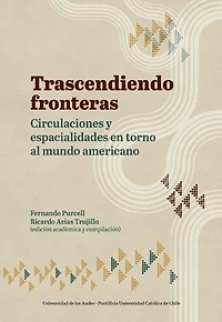 Trascendiendo fronteras: Circulaciones y espacialidades en torno al mundo americano.