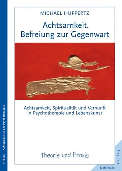 Achtsamkeit. Befreiung zur Gegenwart: Achtsamkeit, Spiritualität und Vernunft in Psychotherapie und Lebenskunst