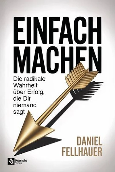 Einfach machen: Die radikale Wahrheit über Erfolg, die Dir niemand sagt