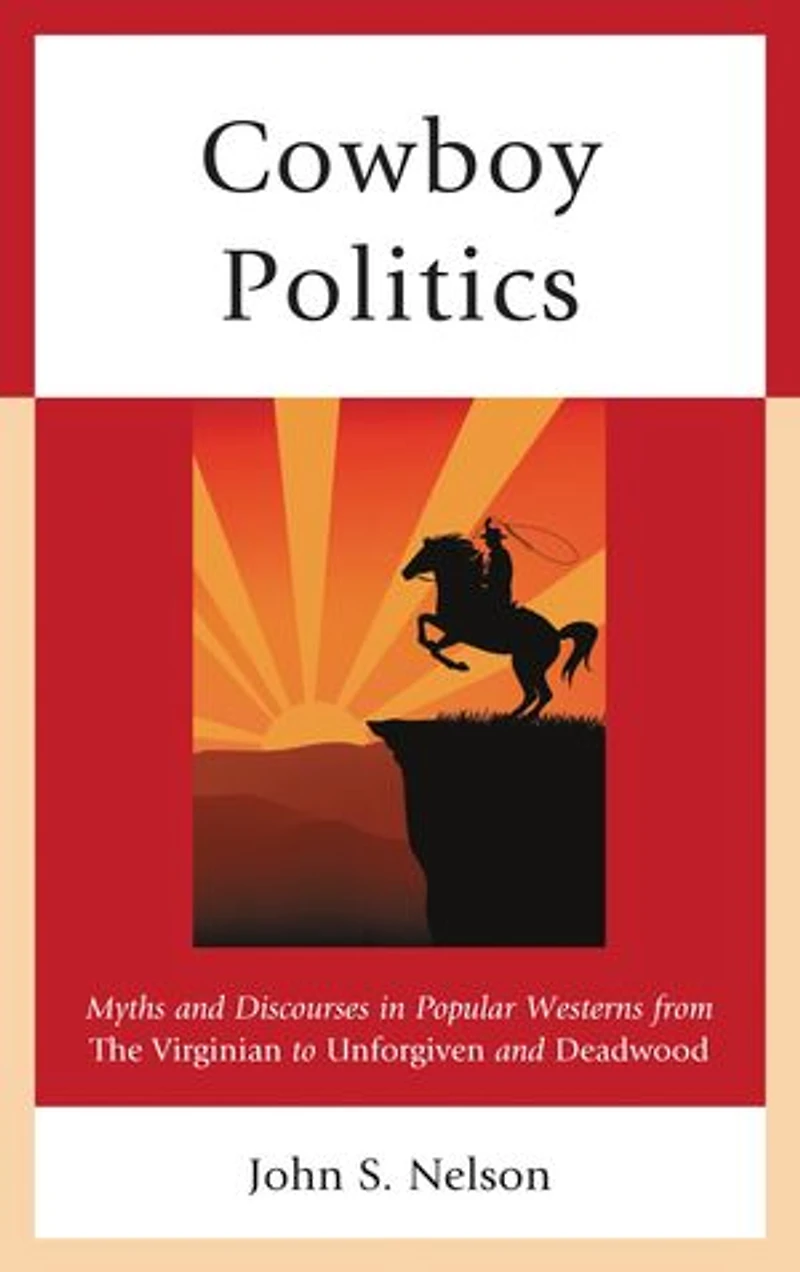 Cowboy Politics: Myths And Discourses Popular Westerns From The Virginian To Unforgiven Deadwood