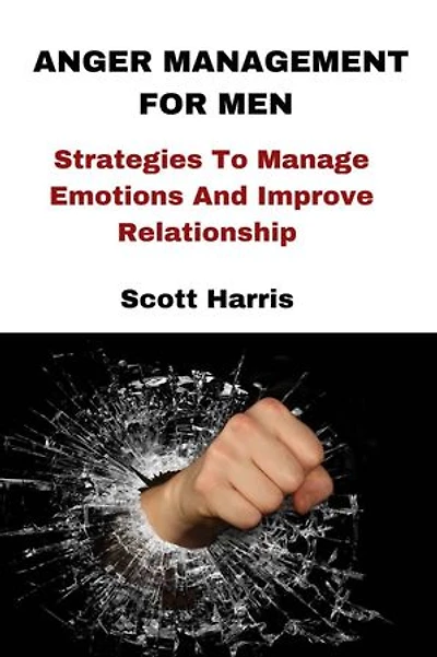 ANGER MANAGEMENT FOR MEN: Strategies To Manage Emotions And Improve Relationship