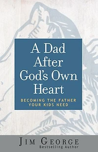 A Dad After God's Own Heart: Becoming the Father Your Kids Need