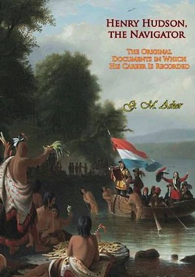 Henry Hudson, the Navigator:: The Original Documents in Which His Career Is Recorded