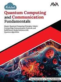 Kickstart Quantum Computing and Communication Fundamentals: Master Quantum Computing Principles, Unlock Cutting-Edge Communication Protocols, and Build Future-Ready Solutions with Quantum Algorithms (English Edition)