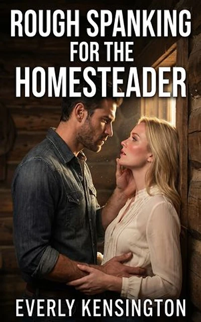 Rough Spanking For The Homesteader: A Domestic Disciplinarian Western Historical Erotic Romance